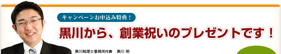 キャンペーンお申込み特典! 黒川から、創業祝いのプレゼントです! 黒川税理士事務所所長 黒川 明