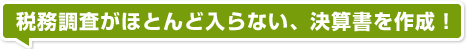 税務調査がほとんど入らない、決算書を作成！