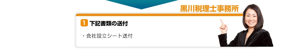 黒川税理士事務所 ①下記書類の送付 ・会社設立申し込み書兼印鑑セット申込み書 会社設立アンケート