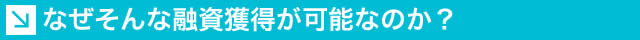 なぜそんな融資獲得が可能なのか？